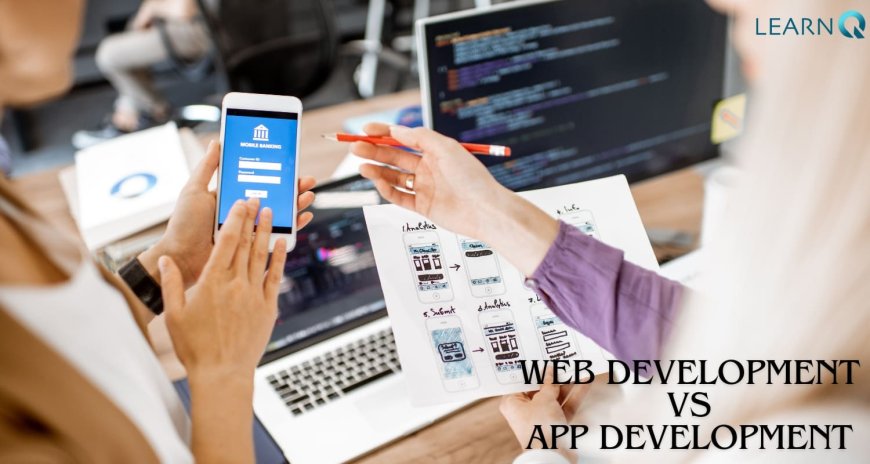 Web Development vs App Development Understanding the Differences