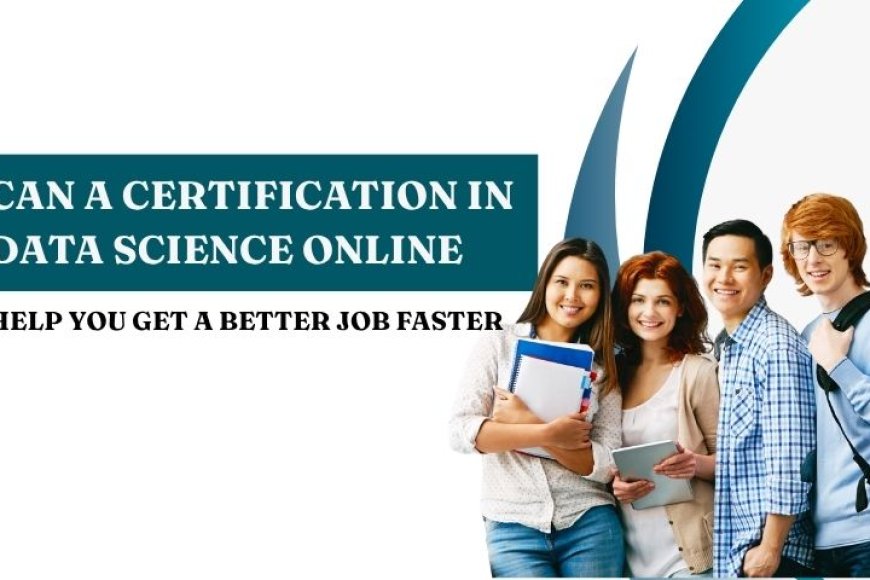 Can a Certification in Data Science Online Help You Get a Better Job Faster?