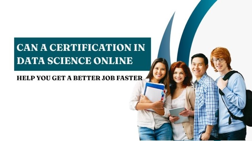 Can a Certification in Data Science Online Help You Get a Better Job Faster?